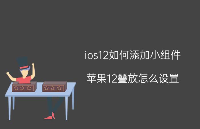 ios12如何添加小组件 苹果12叠放怎么设置？